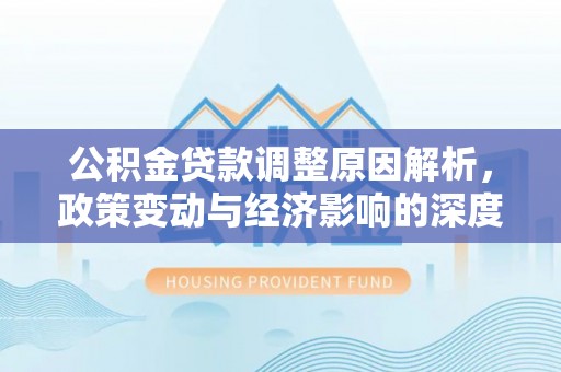 沁县公积金贷款调整原因解析，政策变动与经济影响的深度探讨