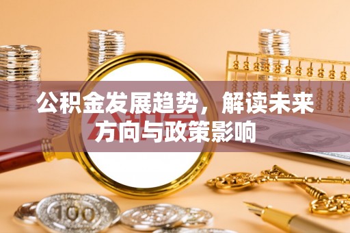 沁县公积金发展趋势，解读未来方向与政策影响