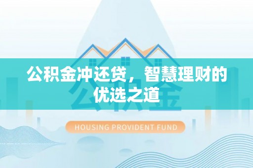 沁县公积金冲还贷，智慧理财的优选之道