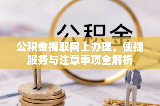 沁县公积金提取网上办理，便捷服务与注意事项全解析