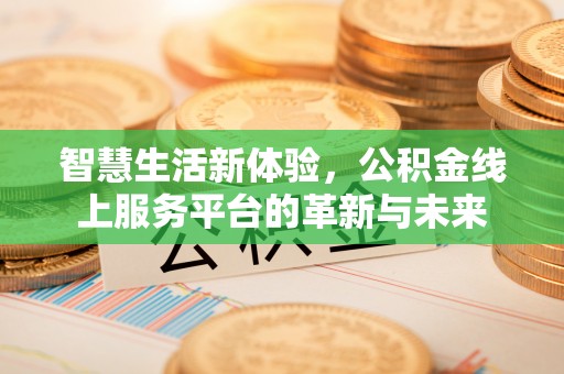 沁县智慧生活新体验，公积金线上服务平台的革新与未来