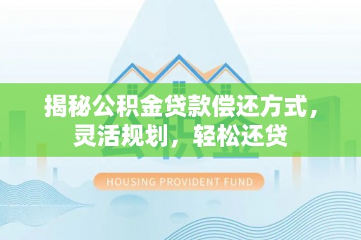 沁县揭秘公积金贷款偿还方式，灵活规划，轻松还贷