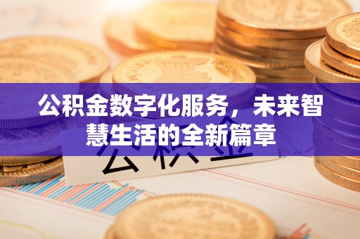 沁县公积金数字化服务，未来智慧生活的全新篇章