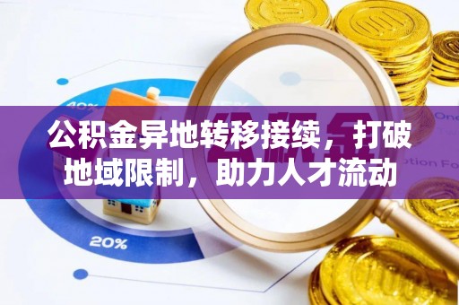 沁县公积金异地转移接续，打破地域限制，助力人才流动