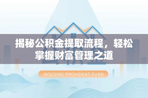沁县揭秘公积金提取流程，轻松掌握财富管理之道