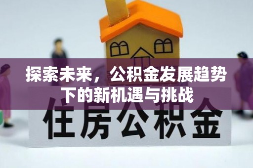 沁县探索未来，公积金发展趋势下的新机遇与挑战