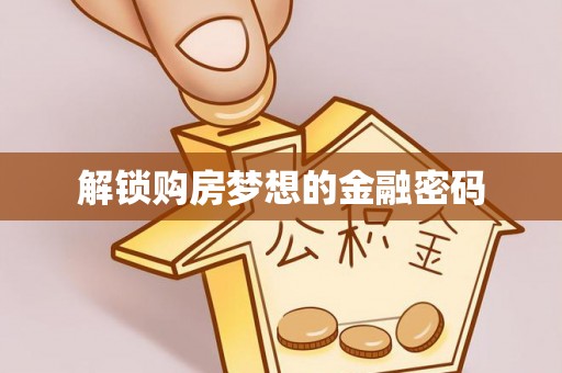 沁县解锁购房梦想的金融密码