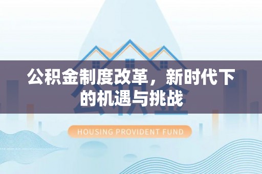沁县公积金制度改革，新时代下的机遇与挑战