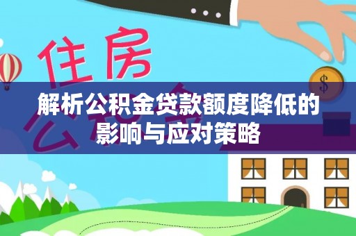 沁县解析公积金贷款额度降低的影响与应对策略