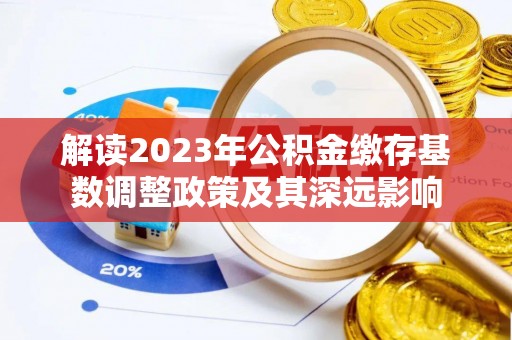 沁县解读2023年公积金缴存基数调整政策及其深远影响
