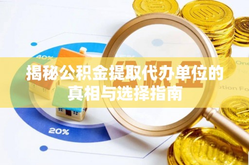 沁县揭秘公积金提取代办单位的真相与选择指南