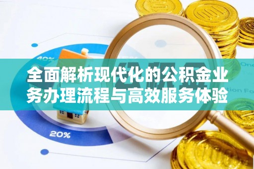 沁县全面解析现代化的公积金业务办理流程与高效服务体验
