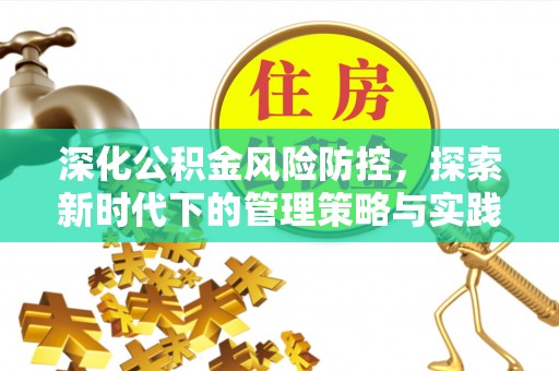 沁县深化公积金风险防控，探索新时代下的管理策略与实践