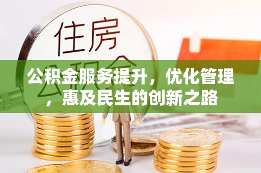 沁县公积金服务提升，优化管理，惠及民生的创新之路