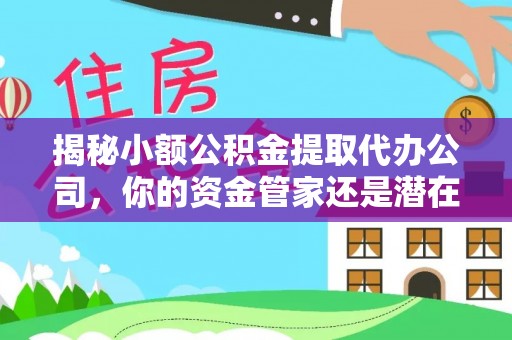 沁县揭秘小额公积金提取代办公司，你的资金管家还是潜在风险？
