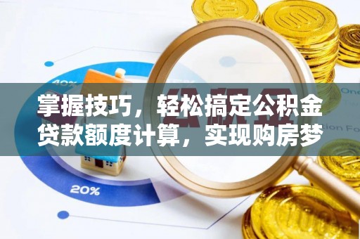 沁县掌握技巧，轻松搞定公积金贷款额度计算，实现购房梦想