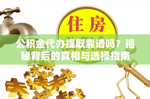 沁县公积金代办提取靠谱吗？揭秘背后的真相与选择指南
