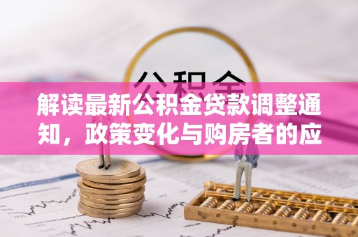 沁县解读最新公积金贷款调整通知，政策变化与购房者的应对策略