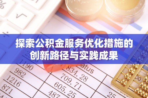 沁县探索公积金服务优化措施的创新路径与实践成果