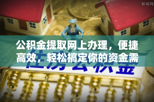 沁县公积金提取网上办理，便捷高效，轻松搞定你的资金需求