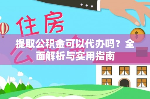 沁县提取公积金可以代办吗？全面解析与实用指南