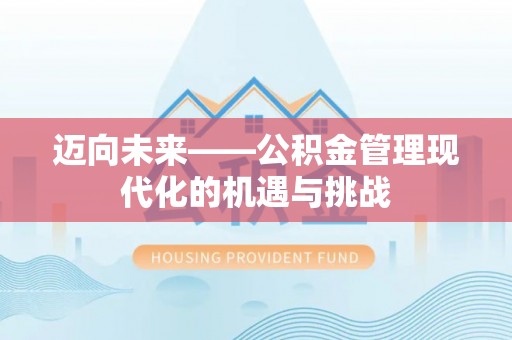 沁县迈向未来——公积金管理现代化的机遇与挑战