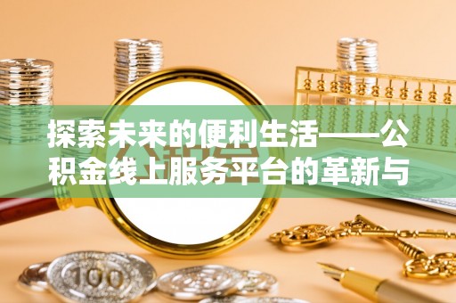沁县探索未来的便利生活——公积金线上服务平台的革新与影响