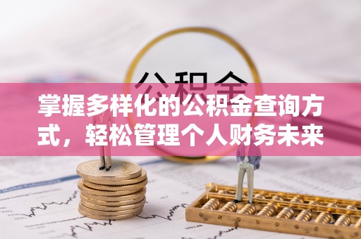 沁县掌握多样化的公积金查询方式，轻松管理个人财务未来
