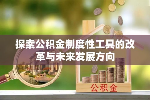 沁县探索公积金制度性工具的改革与未来发展方向