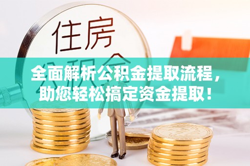 沁县全面解析公积金提取流程，助您轻松搞定资金提取！