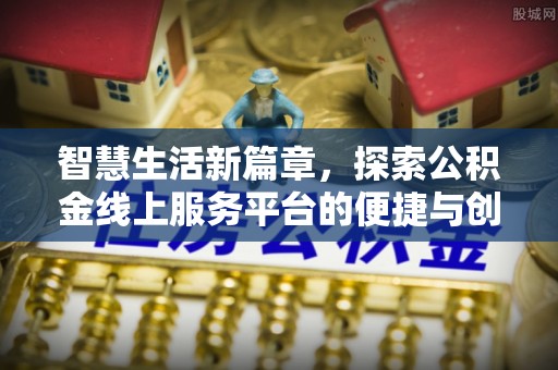 沁县智慧生活新篇章，探索公积金线上服务平台的便捷与创新