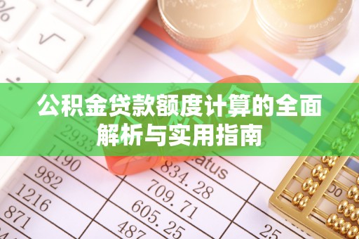 沁县公积金贷款额度计算的全面解析与实用指南