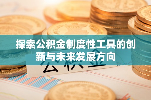 沁县探索公积金制度性工具的创新与未来发展方向