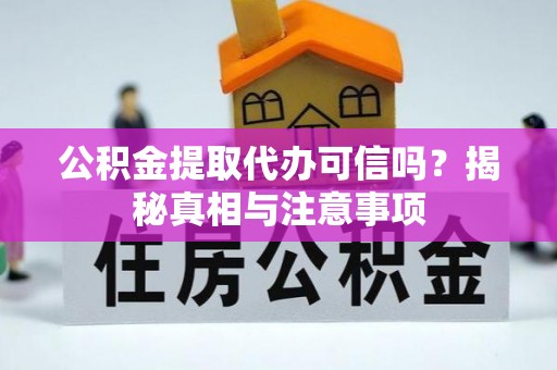 沁县公积金提取代办可信吗？揭秘真相与注意事项