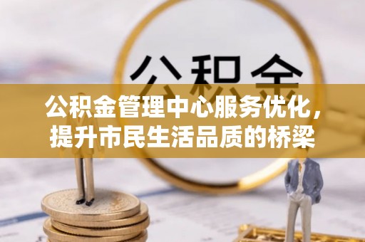 沁县公积金管理中心服务优化，提升市民生活品质的桥梁