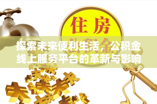 沁县探索未来便利生活，公积金线上服务平台的革新与影响