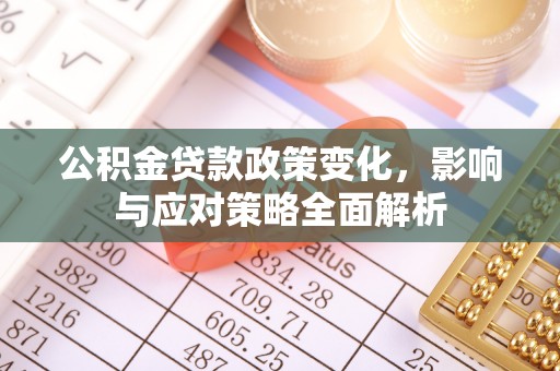 沁县公积金贷款政策变化，影响与应对策略全面解析