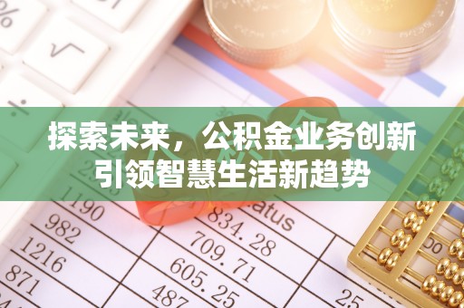 沁县探索未来，公积金业务创新引领智慧生活新趋势