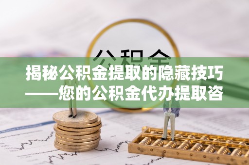 沁县揭秘公积金提取的隐藏技巧——您的公积金代办提取咨询指南