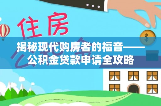 沁县揭秘现代购房者的福音——公积金贷款申请全攻略