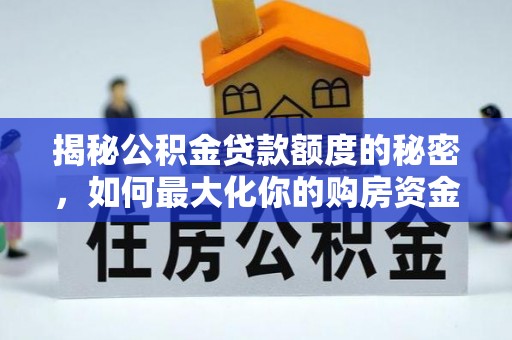 沁县揭秘公积金贷款额度的秘密，如何最大化你的购房资金