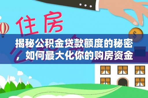 沁县揭秘公积金贷款额度的秘密，如何最大化你的购房资金