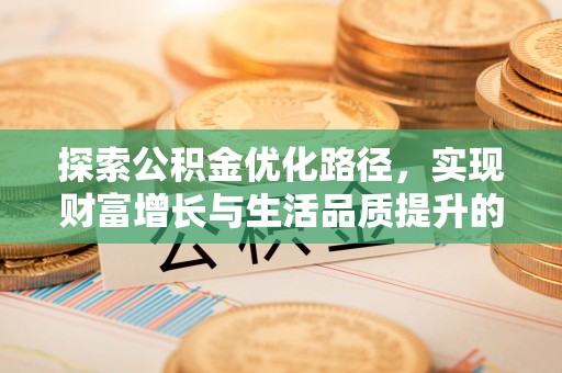 沁县探索公积金优化路径，实现财富增长与生活品质提升的双赢