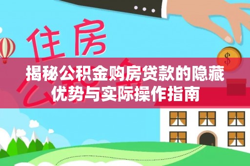 沁县揭秘公积金购房贷款的隐藏优势与实际操作指南