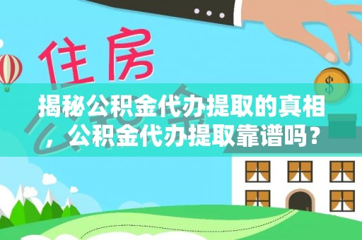 沁县揭秘公积金代办提取的真相，公积金代办提取靠谱吗？你需要知道这些关键点
