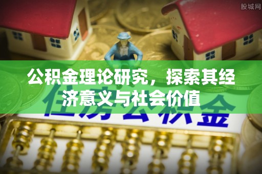 沁县公积金理论研究，探索其经济意义与社会价值