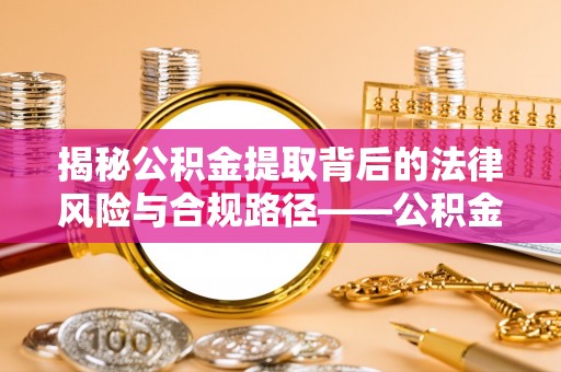 沁县揭秘公积金提取背后的法律风险与合规路径——公积金代办提取违法不？