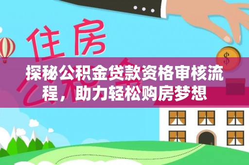 沁县探秘公积金贷款资格审核流程，助力轻松购房梦想
