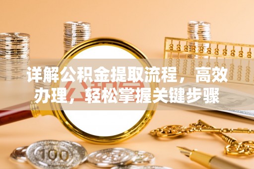 沁县详解公积金提取流程，高效办理，轻松掌握关键步骤