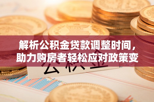 沁县解析公积金贷款调整时间，助力购房者轻松应对政策变化